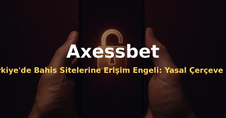 Türkiye'de Bahis Sitelerine Erişim Engeli: Yasal Çerçeve ve Güncel Durum - Axessbet
